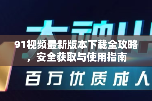 91视频最新版本下载全攻略,安全获取与使用指南-第1张图片-91最新官网 91视频最新版本下载全攻略,安全获取与使用指南-第1张图片-91最新官网