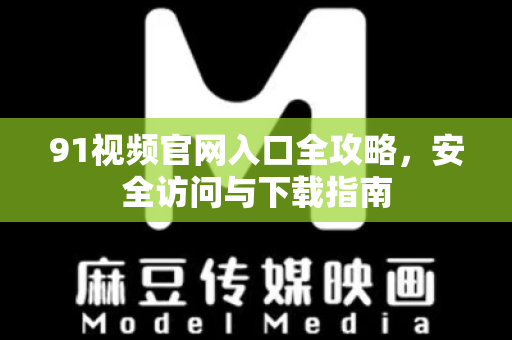 91视频官网入口全攻略，安全访问与下载指南-第1张图片-91最新官网