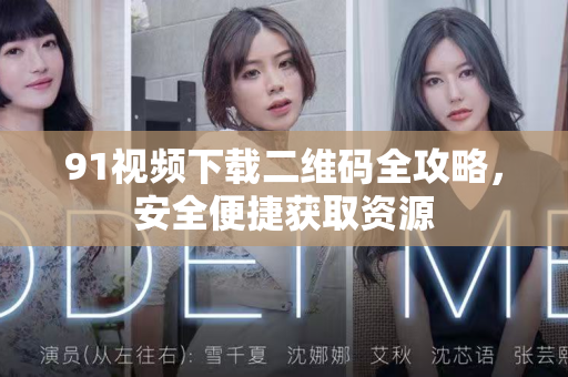 91视频下载二维码全攻略，安全便捷获取资源