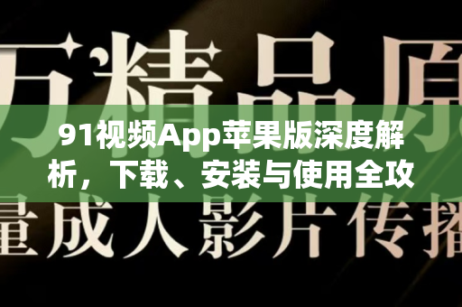 91视频App苹果版深度解析,下载、安装与使用全攻略-第1张图片-91最新官网 91视频App苹果版深度解析,下载、安装与使用全攻略-第1张图片-91最新官网