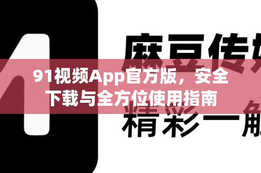 91视频App官方版,安全下载与全方位使用指南-第1张图片-91最新官网 91视频App官方版,安全下载与全方位使用指南-第1张图片-91最新官网