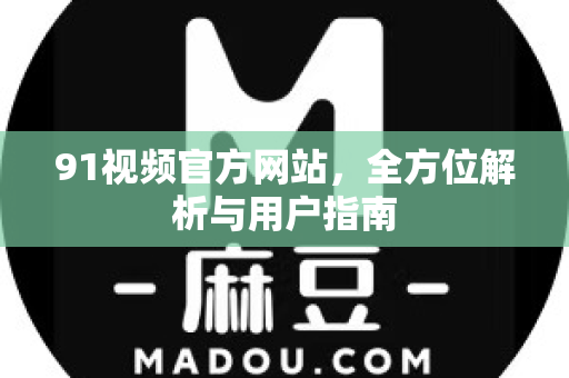 91视频官方网站,全方位解析与用户指南-第1张图片-91最新官网 91视频官方网站,全方位解析与用户指南-第1张图片-91最新官网