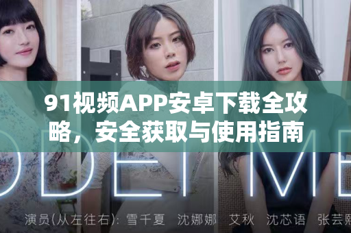 91视频APP安卓下载全攻略，安全获取与使用指南