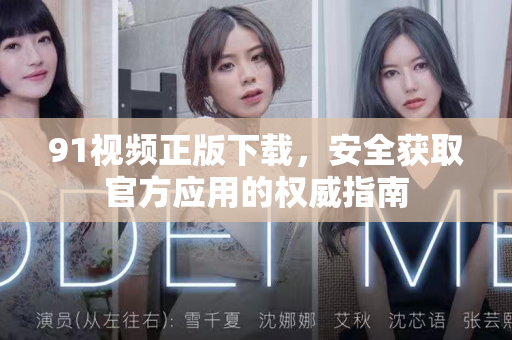 91视频正版下载，安全获取官方应用的权威指南